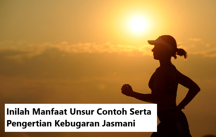 Inilah Manfaat Unsur Contoh Serta Pengertian Kebugaran Jasmani